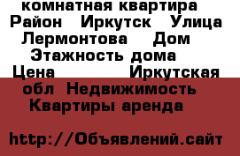 1 комнатная квартира › Район ­ Иркутск › Улица ­ Лермонтова  › Дом ­ 67 › Этажность дома ­ 5 › Цена ­ 12 000 - Иркутская обл. Недвижимость » Квартиры аренда   